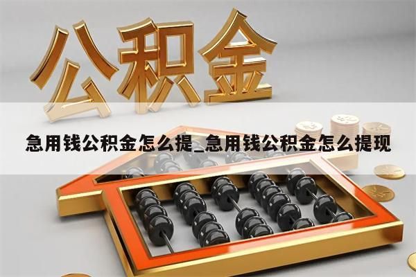 急用钱公积金怎么提_急用钱公积金怎么提现